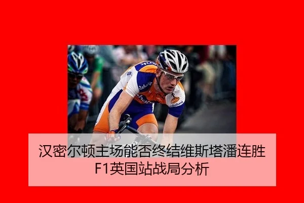 汉密尔顿主场能否终结维斯塔潘连胜 F1英国站战局分析