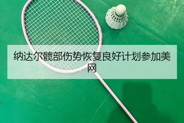 纳达尔髋部伤势恢复良好计划参加美网